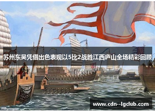 苏州东吴凭借出色表现以5比2战胜江西庐山全场精彩回顾