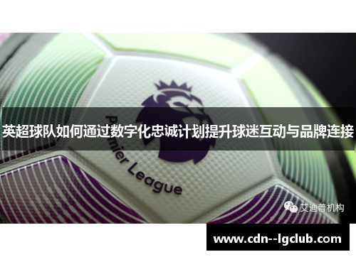 英超球队如何通过数字化忠诚计划提升球迷互动与品牌连接