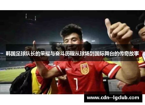 韩国足球队长的荣耀与奋斗历程从球场到国际舞台的传奇故事