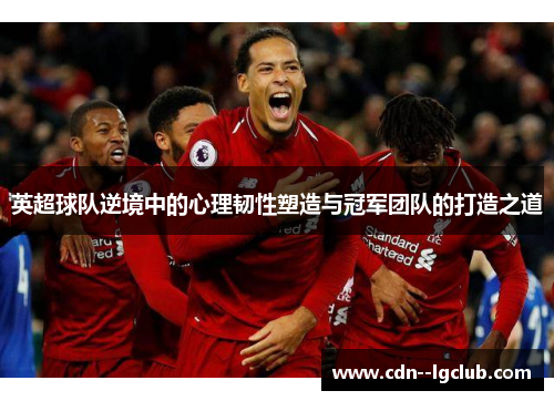 英超球队逆境中的心理韧性塑造与冠军团队的打造之道