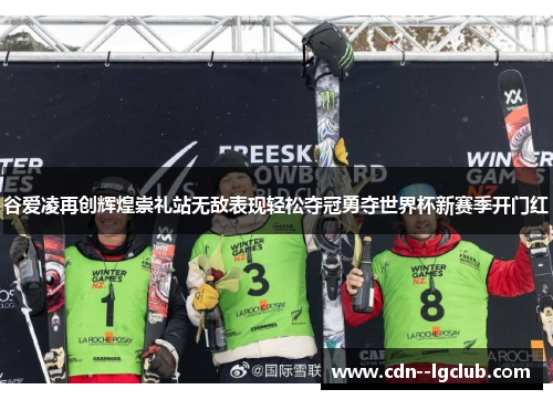 谷爱凌再创辉煌崇礼站无敌表现轻松夺冠勇夺世界杯新赛季开门红