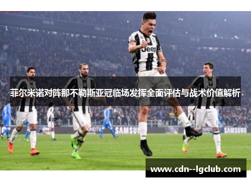 菲尔米诺对阵那不勒斯亚冠临场发挥全面评估与战术价值解析