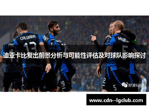 迪亚卡比复出前景分析与可能性评估及对球队影响探讨