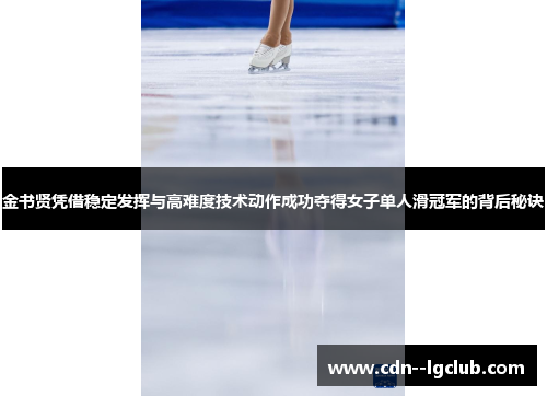 金书贤凭借稳定发挥与高难度技术动作成功夺得女子单人滑冠军的背后秘诀