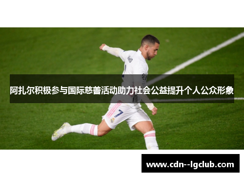 阿扎尔积极参与国际慈善活动助力社会公益提升个人公众形象 阿扎尔积极参与国际慈善活动助力社会公益提升个人公众形象