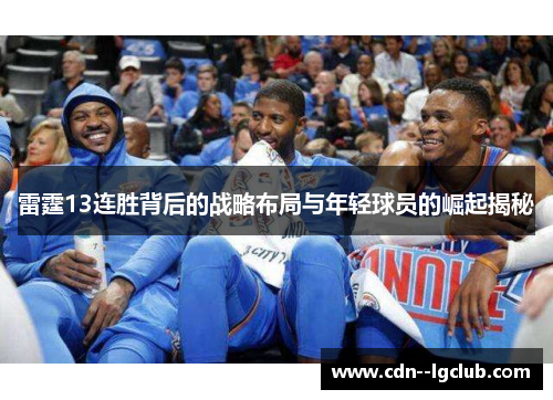 雷霆13连胜背后的战略布局与年轻球员的崛起揭秘