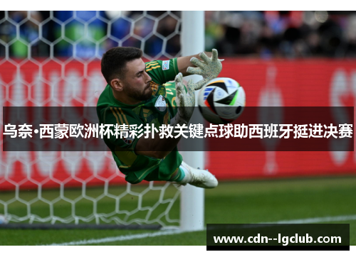 乌奈·西蒙欧洲杯精彩扑救关键点球助西班牙挺进决赛