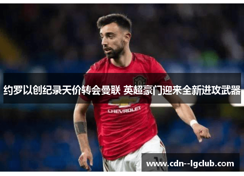 约罗以创纪录天价转会曼联 英超豪门迎来全新进攻武器