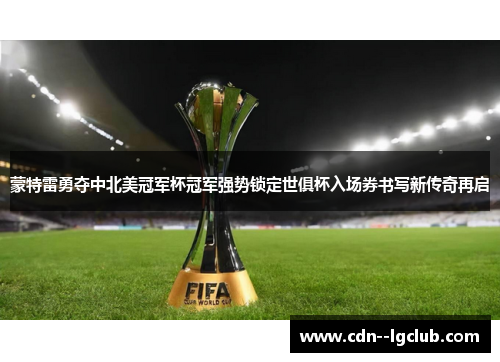 蒙特雷勇夺中北美冠军杯冠军强势锁定世俱杯入场券书写新传奇再启