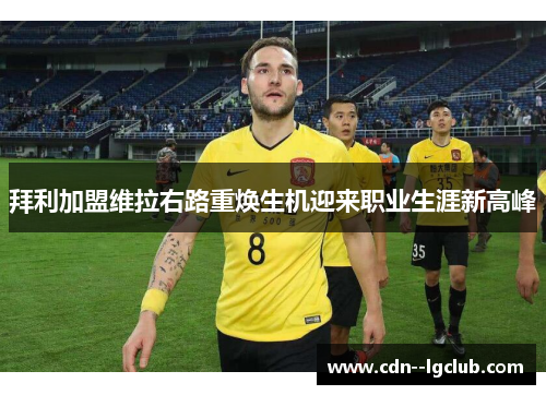 拜利加盟维拉右路重焕生机迎来职业生涯新高峰