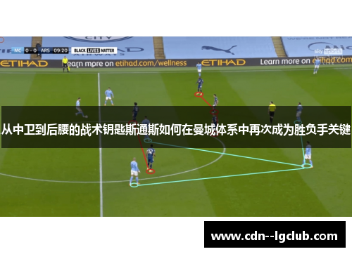 从中卫到后腰的战术钥匙斯通斯如何在曼城体系中再次成为胜负手关键