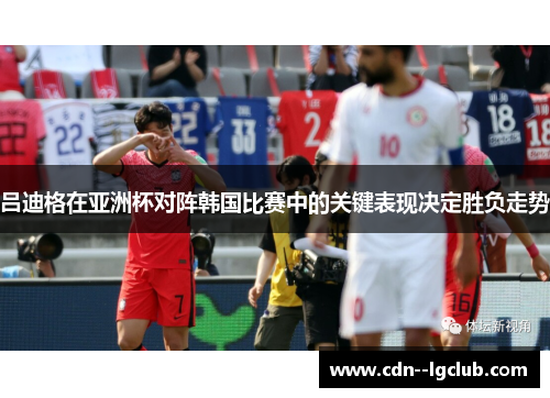 吕迪格在亚洲杯对阵韩国比赛中的关键表现决定胜负走势 吕迪格在亚洲杯对阵韩国比赛中的关键表现决定胜负走势