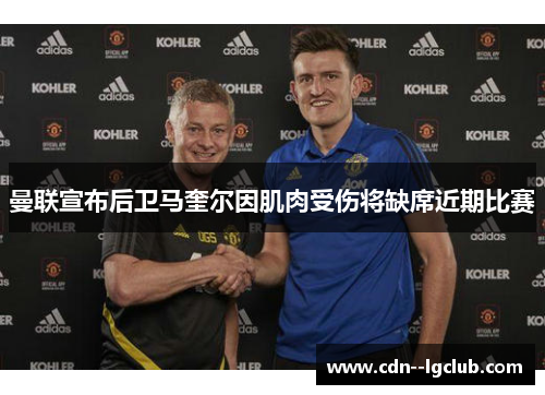 曼联宣布后卫马奎尔因肌肉受伤将缺席近期比赛 曼联宣布后卫马奎尔因肌肉受伤将缺席近期比赛