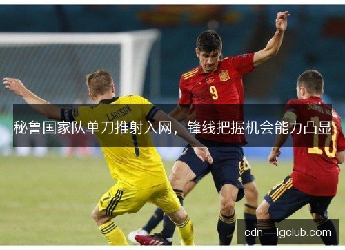 秘鲁国家队单刀推射入网，锋线把握机会能力凸显