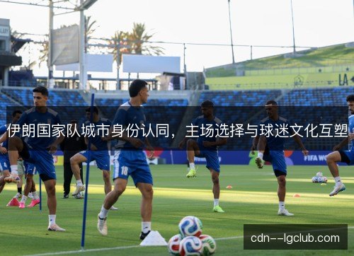 伊朗国家队城市身份认同，主场选择与球迷文化互塑